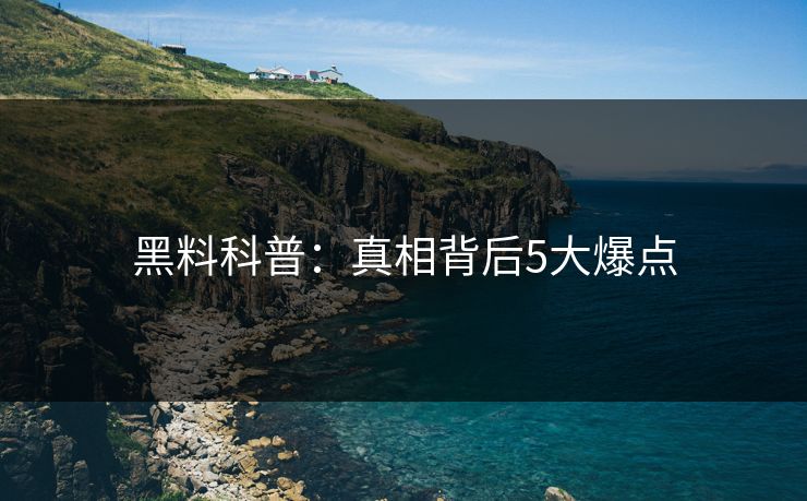 黑料科普：真相背后5大爆点