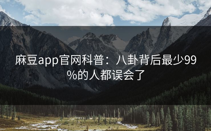 麻豆app官网科普：八卦背后最少99%的人都误会了