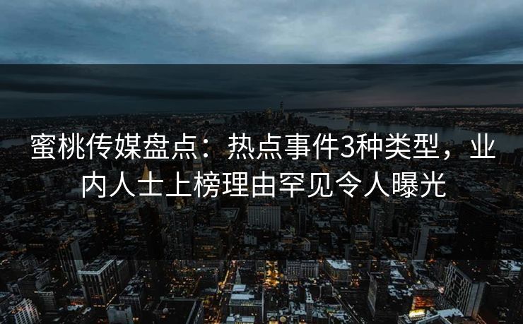 蜜桃传媒盘点:热点事件3种类型,业内人士上榜理由罕见令人曝光 蜜桃传媒盘点:热点事件3种类型,业内人士上榜理由罕见令人曝光
