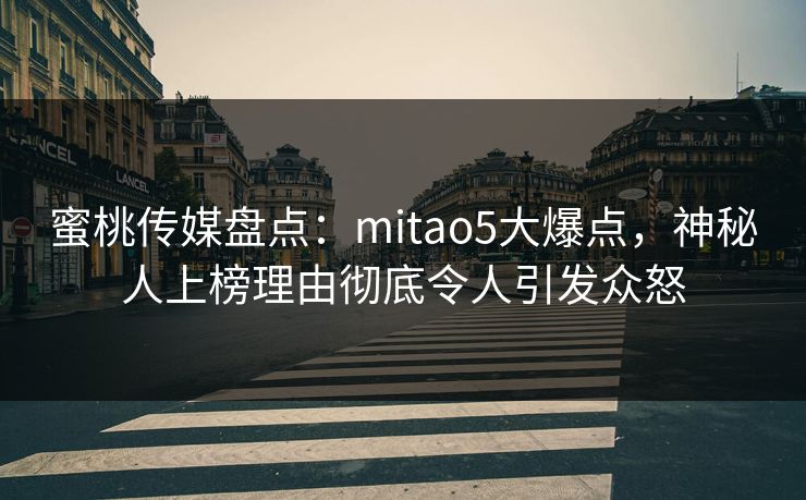 蜜桃传媒盘点：mitao5大爆点，神秘人上榜理由彻底令人引发众怒