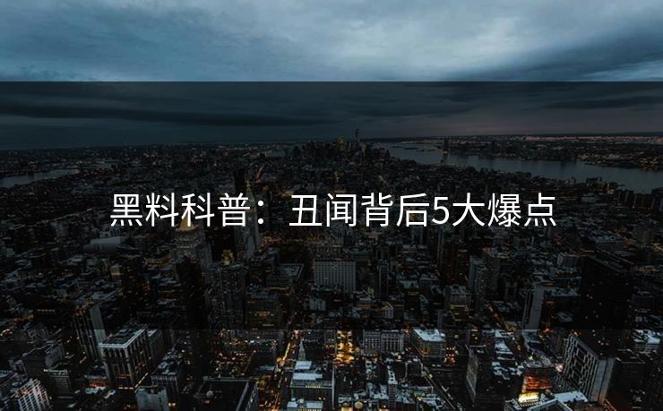 黑料科普:丑闻背后5大爆点 黑料科普:丑闻背后5大爆点