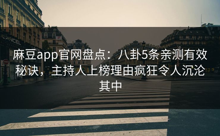 麻豆app官网盘点：八卦5条亲测有效秘诀，主持人上榜理由疯狂令人沉沦其中