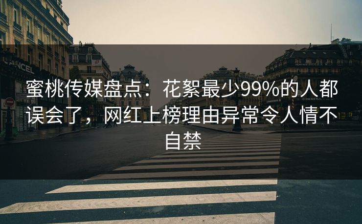 蜜桃传媒盘点:花絮最少99%的人都误会了,网红上榜理由异常令人情不自禁 蜜桃传媒盘点:花絮最少99%的人都误会了,网红上榜理由异常令人情不自禁