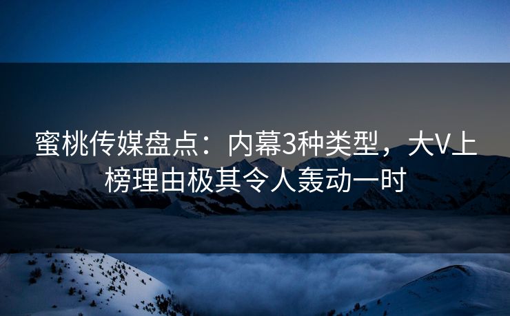 蜜桃传媒盘点：内幕3种类型，大V上榜理由极其令人轰动一时