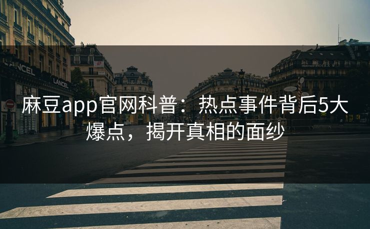 麻豆app官网科普：热点事件背后5大爆点，揭开真相的面纱