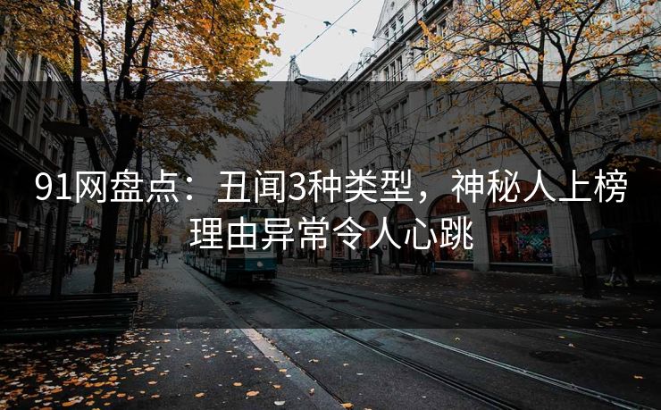 91网盘点：丑闻3种类型，神秘人上榜理由异常令人心跳