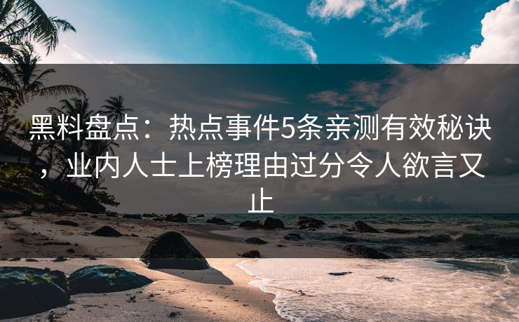 黑料盘点:热点事件5条亲测有效秘诀,业内人士上榜理由过分令人欲言又止 黑料盘点:热点事件5条亲测有效秘诀,业内人士上榜理由过分令人欲言又止