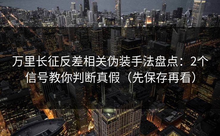 万里长征反差相关伪装手法盘点:2个信号教你判断真假(先保存再看) 万里长征反差相关伪装手法盘点:2个信号教你判断真假(先保存再看)