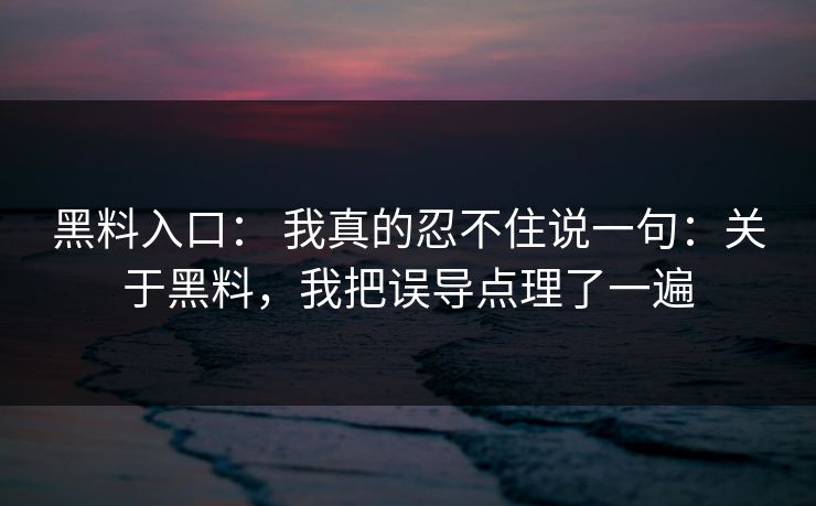 黑料入口: 我真的忍不住说一句:关于黑料,我把误导点理了一遍 黑料入口: 我真的忍不住说一句:关于黑料,我把误导点理了一遍